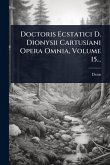 Doctoris Ecstatici D. Dionysii Cartusiani Opera Omnia, Volume 15... Doctoris Ecstatici D. Dionysii Cartusiani Opera Omnia, Volume 15...