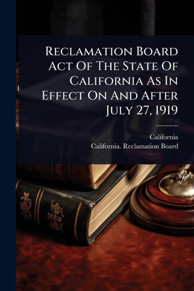 Reclamation Board Act Of The State Of California As In Effect On And After July 27, 1919 Reclamation Board Act Of The State Of California As In Effect On And After July 27, 1919