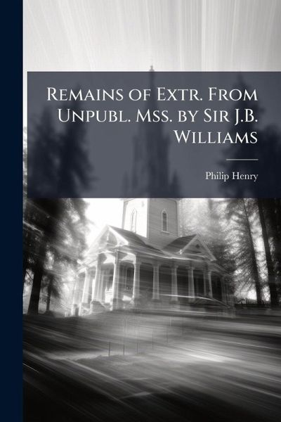Remains of Extr. From Unpubl. Mss. by Sir J.B. Williams