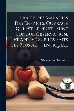 TraitÃ(c) Des Maladies Des Enfants, Ouvrage Qui Est Le Fruit D'une Longue Observation, Et AppuyÃ(c) Sur Les Faits Les Plus Authentiques...