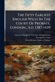 The Fifty Earliest English Wills In The Court Of Probate, London., A.d. 1387-1439