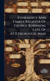 Genealogy And Family Register Of George Robinson, Late Of Attleborough, Mass Genealogy And Family Register Of George Robinson, Late Of Attleborough, Mass