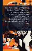 Breve Cotejo Y Valance, De Las Pesas Y Medidas De Varias Naciones, Reynos Y Provincias, Comparadas Y Reducidas À Las Que Corren En Estos Reynos De Castilla Breve Cotejo Y Valance, De Las Pesas Y Medidas De Varias Naciones, Reynos Y Provincias, Comparadas Y Reducidas À Las Que Corren En Estos Reynos De Castilla