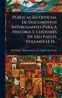 Cover PublicaçÃ£o Official De Documentos Interessantes Para A Historia E Costumes De SÃ£o Paulo, Volumes 12-15...