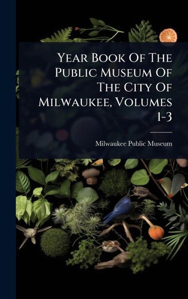 Year Book Of The Public Museum Of The City Of Milwaukee, Volumes 1-3 Year Book Of The Public Museum Of The City Of Milwaukee, Volumes 1-3