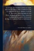 Le Livre De Marie Conçue Sans PÃ(c)chÃ(c) Ou Histoire Complète De La MÃ(c)daille Dite Miraculeuse Et Recueil Des Exemples Les Plus Remarquables Des Grâces Extraordinaires Obtenues Jusqu'Ã Ce Jour Par La MÃ(c)daille ...
