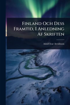 Finland Och Dess Framtid, I Anledning Af Skriften Cover Finland Och Dess Framtid, I Anledning Af Skriften