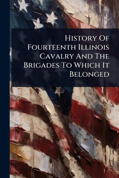History Of Fourteenth Illinois Cavalry And The Brigades To Which It Belonged - Anonymous