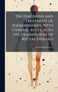 The Diagnosis and Treatment of HÃ]morrhoids, With General Rules As to the Examination of Rectal Diseases - Kelsey, Charles Boyd