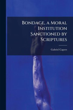 Bondage, a Moral Institution Sanctioned by Scriptures - Capers, Gabriel Bondage, a Moral Institution Sanctioned by Scriptures - Capers, Gabriel