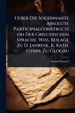 Ueber Die Sogennante Absolute Participialconstruction Der Griechischen Sprache. Wiss. Beilage Zu D. Jahresb., K. Kath. Gymn. Zu Glogau Ueber Die Sogennante Absolute Participialconstruction Der Griechischen Sprache. Wiss. Beilage Zu D. Jahresb., K. Kath. Gymn. Zu Glogau