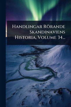 Handlingar Rörande Skandinaviens Historia, Volume 34... - Anonymous