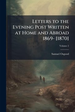 Cover Letters to the Evening Post Written at Home and Abroad 1869- [1870]