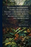 Scottish Cryptogamic Flora, Or Coloured Figures and Descriptions of Cryptogamic Plants, Belonging Chiefly to the Order Fungi Scottish Cryptogamic Flora, Or Coloured Figures and Descriptions of Cryptogamic Plants, Belonging Chiefly to the Order Fungi