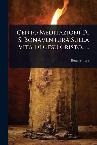 Cento Meditazioni Di S. Bonaventura Sulla Vita Di Gesu Cristo......