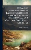 Catalogo Riassuntivo Della Raccolta Di Disegni Antichi E Moderni Posseduta Dalla R. Galleria Degli Uffizi Di Firenze