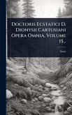 Doctoris Ecstatici D. Dionysii Cartusiani Opera Omnia, Volume 15... Doctoris Ecstatici D. Dionysii Cartusiani Opera Omnia, Volume 15...