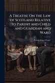 A Treatise On the Law of Scotland Relative to Parent and Child and Guardian and Ward