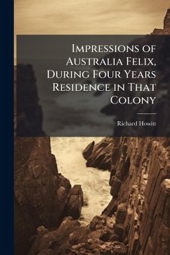 Impressions of Australia Felix, During Four Years Residence in That Colony - Howitt, Richard Impressions of Australia Felix, During Four Years Residence in That Colony - Howitt, Richard