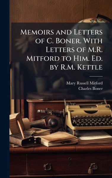 Memoirs and Letters of C. Boner. With Letters of M.R. Mitford to Him. Ed. by R.M. Kettle