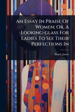 Cover An Essay In Praise Of Women; Or, A Looking-glass For Ladies To See Their Perfections In