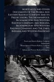 Mortgages And Other Documents Of The Peoria And Eastern Railway Company And Its Predecessors, The Indianapolis, Bloomington And Western Railway Company, The Indiana, Bloomington And Western Railway Company And The Ohio, Indiana And Western Railroad