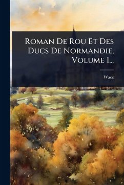 Cover Roman De Rou Et Des Ducs De Normandie, Volume 1...