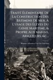 TraitÃ(c) Ã‰lÃ(c)mentaire De La Construction Des Bâtimens De Mer, Ã€ L'usage Des Ã‰lèves Du GÃ(c)nie Maritime, & Propre Aux Marins, Armateurs, &c., .