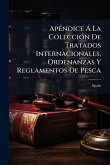 ApÃ(c)ndice à La ColecciÃ3n De Tratados Internacionales, Ordenanzas Y Reglamentos De Pesca ApÃ(c)ndice à La ColecciÃ3n De Tratados Internacionales, Ordenanzas Y Reglamentos De Pesca