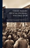 Cigar Makers' Official Journal, Volumes 33-36 Cigar Makers' Official Journal, Volumes 33-36