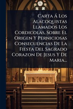Carta Ã Los Alacoquistas Llamados Los Cordicolas, Sobre El Origen Y Perniciosas Consecuencias De La Fiesta Del Sagrado Corazon De Jesus Y De Maria... - Anonymous