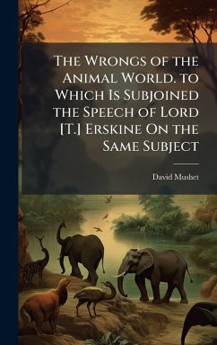 Cover The Wrongs of the Animal World. to Which Is Subjoined the Speech of Lord [T.] Erskine On the Same Subject
