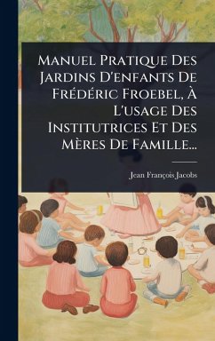 Cover Manuel Pratique Des Jardins D'enfants De FrÃ(c)dÃ(c)ric Froebel, Ã€ L'usage Des Institutrices Et Des Mères De Famille...