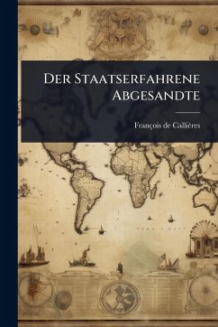 Der Staatserfahrene Abgesandte - Callières, François de