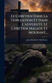 Le ChrÃ(c)tien Dans La Tribulation Et Dans L'adversitÃ(c). Le ChrÃ(c)tien Malade Et Mourant... Le ChrÃ(c)tien Dans La Tribulation Et Dans L'adversitÃ(c). Le ChrÃ(c)tien Malade Et Mourant...