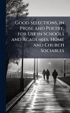 Good Selections, in Prose and Poetry, for Use in Schools and Academies, Home and Church Sociables Good Selections, in Prose and Poetry, for Use in Schools and Academies, Home and Church Sociables