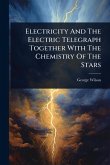 Electricity And The Electric Telegraph Together With The Chemistry Of The Stars Electricity And The Electric Telegraph Together With The Chemistry Of The Stars