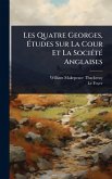 Les Quatre Georges, Études Sur La Cour Et La SociÃ(c)tÃ(c) Anglaises Les Quatre Georges, Études Sur La Cour Et La SociÃ(c)tÃ(c) Anglaises