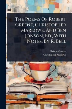 The Poems Of Robert Greene, Christopher Marlowe, And Ben Jonson, Ed., With Notes, By R. Bell - Greene, Robert; Marlowe, Christopher