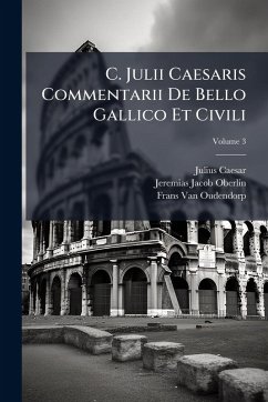 C. Julii Caesaris Commentarii De Bello Gallico Et Civili - Caesar, Julius; Oberlin, Jeremias Jacob; Oudendorp, Frans van