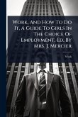 Work, And How To Do It, A Guide To Girls In The Choice Of Employment, Ed. By Mrs. J. Mercier Work, And How To Do It, A Guide To Girls In The Choice Of Employment, Ed. By Mrs. J. Mercier