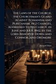 The Laws of the Church, the Churchman's Guard Against Romanism and Puritanism, in 2 Charges, Addressed to His Clergy, in June and July, 1842, by the Lord Bishop of Down and Connor, and Dromore The Laws of the Church, the Churchman's Guard Against Romanism and Puritanism, in 2 Charges, Addressed to His Clergy, in June and July, 1842, by the Lord Bishop of Down and Connor, and Dromore
