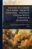 Histoire De L'ordre Du S. Esprit, Par M. De Saint-foix, ... Nouvelle Édition Revue, CorrigÃ(c)e & AugmentÃ(c)e... Histoire De L'ordre Du S. Esprit, Par M. De Saint-foix, ... Nouvelle Édition Revue, CorrigÃ(c)e & AugmentÃ(c)e...