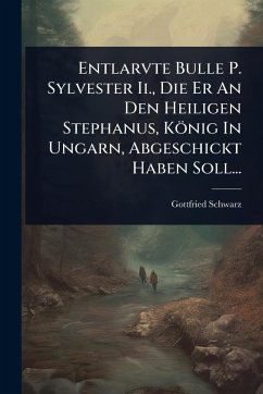 Entlarvte Bulle P. Sylvester Ii., Die Er An Den Heiligen Stephanus, König In Ungarn, Abgeschickt Haben Soll... - Schwarz, Gottfried Entlarvte Bulle P. Sylvester Ii., Die Er An Den Heiligen Stephanus, König In Ungarn, Abgeschickt Haben Soll... - Schwarz, Gottfried