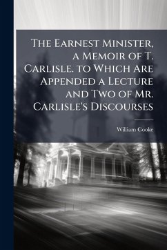 Cover The Earnest Minister, a Memoir of T. Carlisle. to Which Are Appended a Lecture and Two of Mr. Carlisle's Discourses