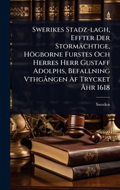 Swerikes Stadz-lagh, Effter Der Stormächtige, Högborne Furstes Och Herres Herr Gustaff Adolphs, Befallning Vthgà ngen Af Trycket Ã...hr 1618 Swerikes Stadz-lagh, Effter Der Stormächtige, Högborne Furstes Och Herres Herr Gustaff Adolphs, Befallning Vthgà ngen Af Trycket Ã...hr 1618