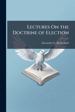 Lectures On the Doctrine of Election - Rutherford, Alexander C