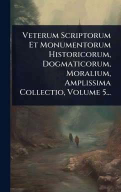 Cover Veterum Scriptorum Et Monumentorum Historicorum, Dogmaticorum, Moralium, Amplissima Collectio, Volume 5...