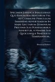 Specimen Juridica Inaugurale Quo Rerum Naufragarum Vel Ad Commune Periculum Imminens Advertendum In Mare Ejectarum Dominium Pristinis Suis Possessoribus Adseritur, A Nemine Sub Quocunque Praetextu Temerandum... Specimen Juridica Inaugurale Quo Rerum Naufragarum Vel Ad Commune Periculum Imminens Advertendum In Mare Ejectarum Dominium Pristinis Suis Possessoribus Adseritur, A Nemine Sub Quocunque Praetextu Temerandum...