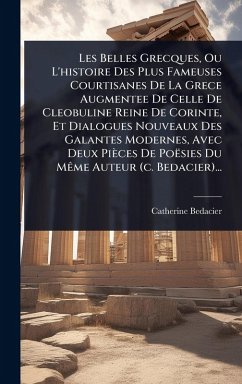Cover Les Belles Grecques, Ou L'histoire Des Plus Fameuses Courtisanes De La Grece Augmentee De Celle De Cleobuline Reine De Corinte, Et Dialogues Nouveaux Des Galantes Modernes, Avec Deux Pièces De Poësies Du MÃame Auteur (c. Bedacier)...